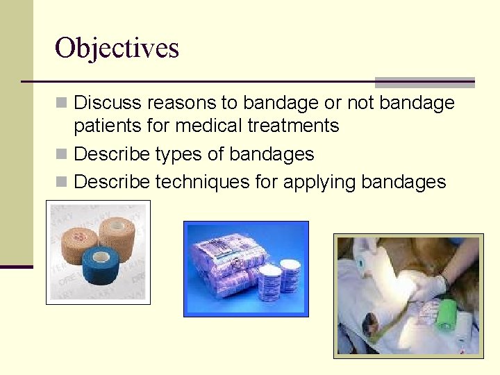 Objectives n Discuss reasons to bandage or not bandage patients for medical treatments n