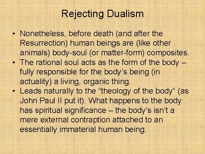 Rejecting Dualism • Nonetheless, before death (and after the Resurrection) human beings are (like