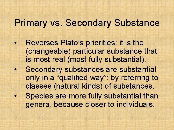 Primary vs. Secondary Substance • • • Reverses Plato’s priorities: it is the (changeable)