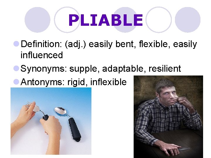 PLIABLE l Definition: (adj. ) easily bent, flexible, easily influenced l Synonyms: supple, adaptable,