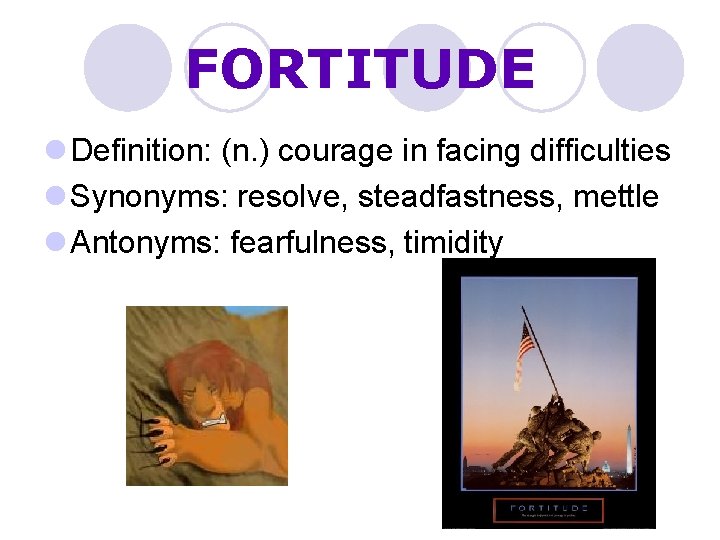 FORTITUDE l Definition: (n. ) courage in facing difficulties l Synonyms: resolve, steadfastness, mettle