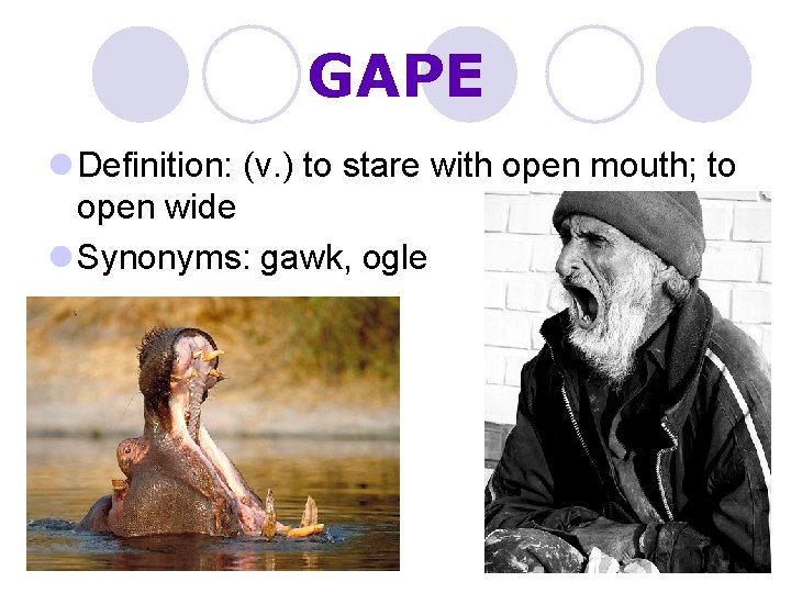 GAPE l Definition: (v. ) to stare with open mouth; to open wide l