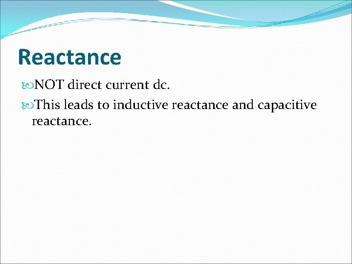 Reactance NOT direct current dc. This leads to inductive reactance and capacitive reactance. 