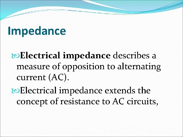 Impedance Electrical impedance describes a measure of opposition to alternating current (AC). Electrical impedance