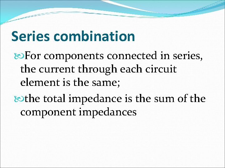 Series combination For components connected in series, the current through each circuit element is