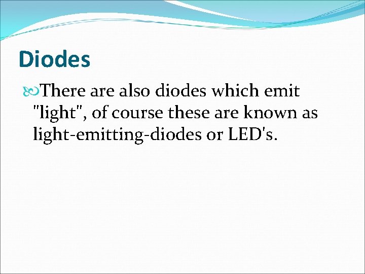 Diodes There also diodes which emit "light", of course these are known as light-emitting-diodes