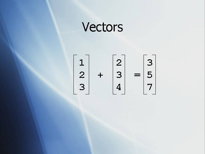 Vectors 1 2 3 + 2 3 4 3 = 5 7 