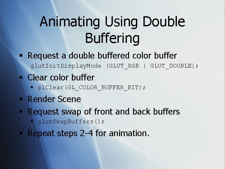 Animating Using Double Buffering § Request a double buffered color buffer glut. Init. Display.