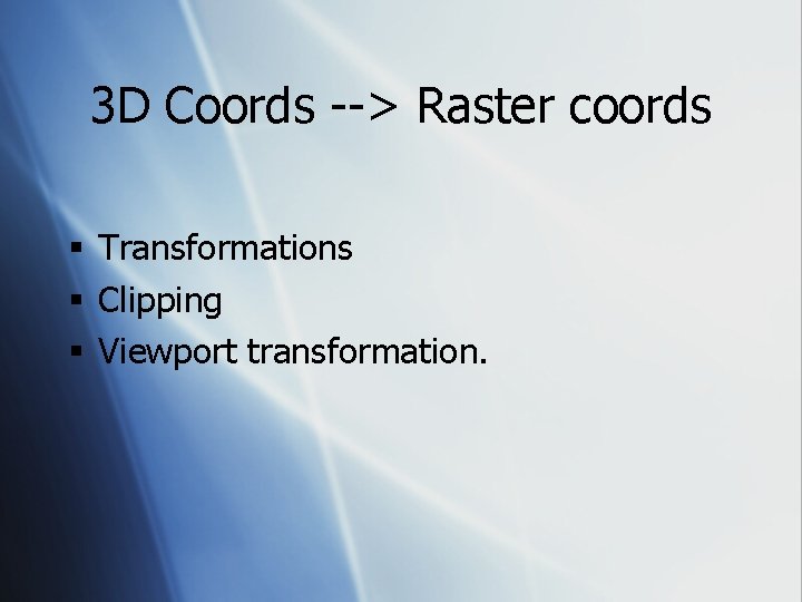 3 D Coords --> Raster coords § Transformations § Clipping § Viewport transformation. 