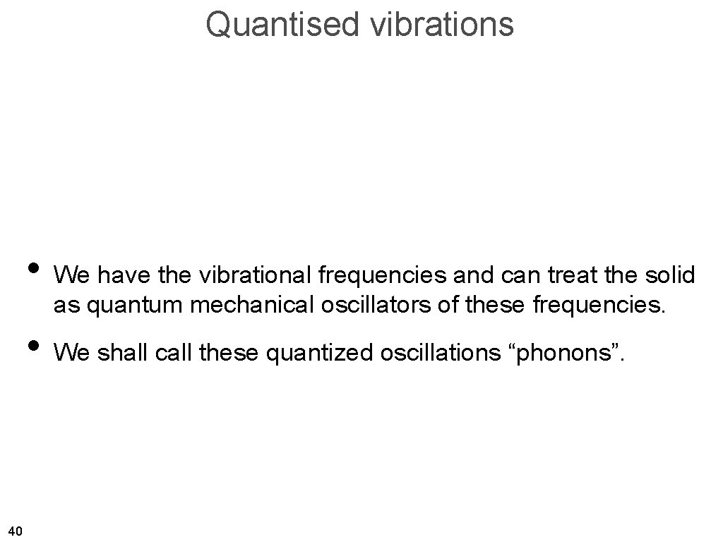 Quantised vibrations • We have the vibrational frequencies and can treat the solid as