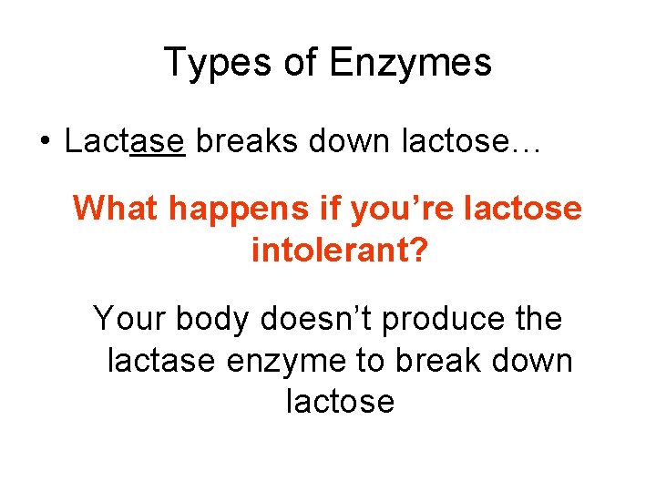 Types of Enzymes • Lactase breaks down lactose… What happens if you’re lactose intolerant?