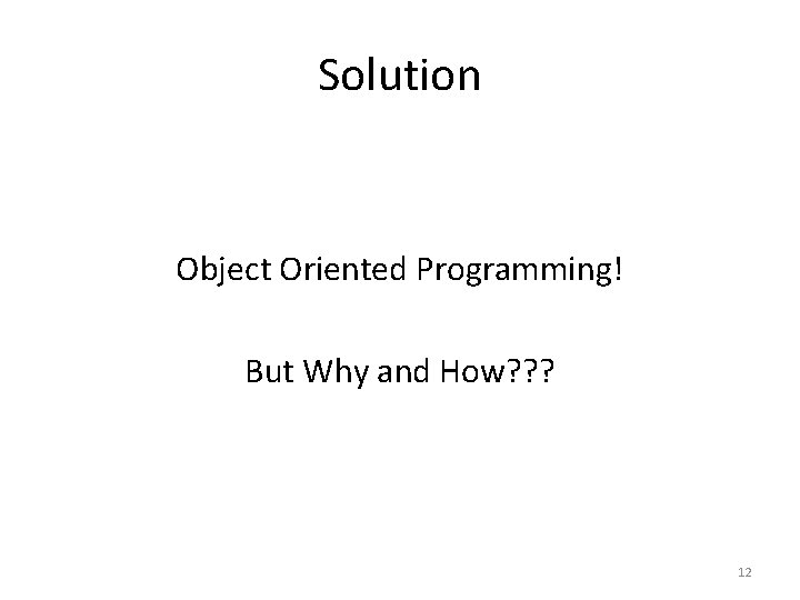 Solution Object Oriented Programming! But Why and How? ? ? 12 