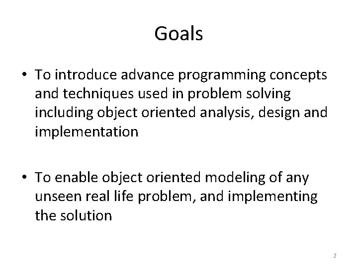 Goals • To introduce advance programming concepts and techniques used in problem solving including