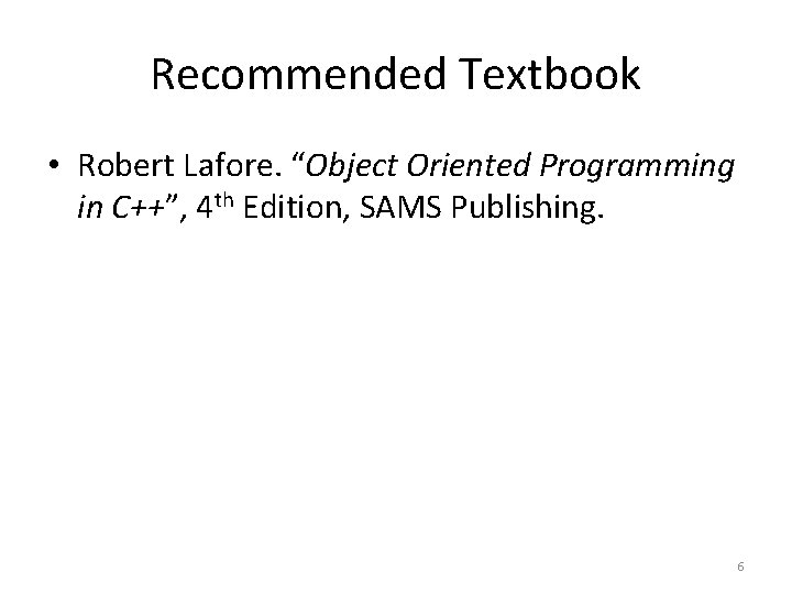 Recommended Textbook • Robert Lafore. “Object Oriented Programming in C++”, 4 th Edition, SAMS