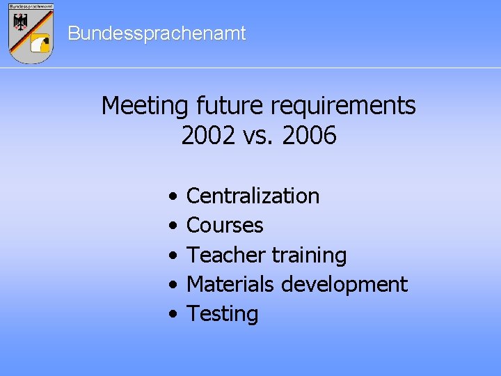 Bundessprachenamt Meeting future requirements 2002 vs. 2006 • • • Centralization Courses Teacher training
