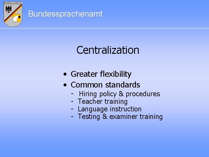 Bundessprachenamt Centralization • Greater flexibility • Common standards - Hiring policy & procedures -