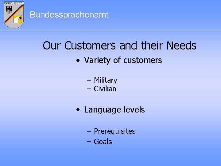 Bundessprachenamt Our Customers and their Needs • Variety of customers – Military – Civilian