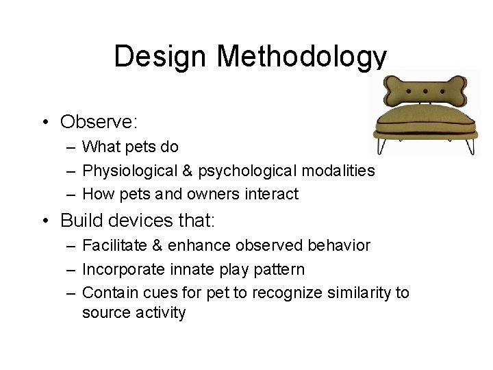 Design Methodology • Observe: – What pets do – Physiological & psychological modalities –
