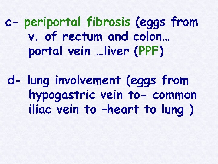 c- periportal fibrosis (eggs from v. of rectum and colon… portal vein …liver (PPF)
