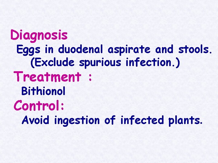 Diagnosis Eggs in duodenal aspirate and stools. (Exclude spurious infection. ) Treatment : Bithionol