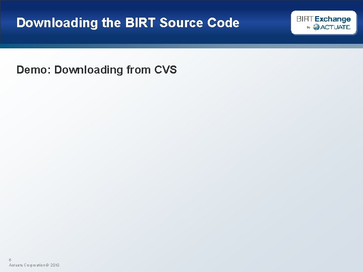 Downloading the BIRT Source Code Demo: Downloading from CVS 6 Actuate Corporation © 2010