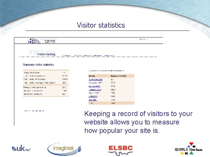 Visitor statistics Keeping a record of visitors to your website allows you to measure