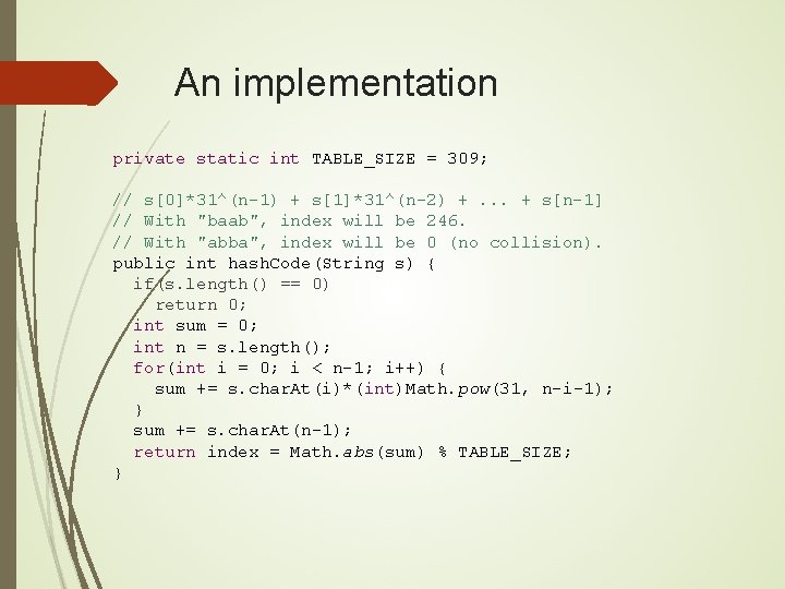 An implementation private static int TABLE_SIZE = 309; // s[0]*31^(n-1) + s[1]*31^(n-2) +. .