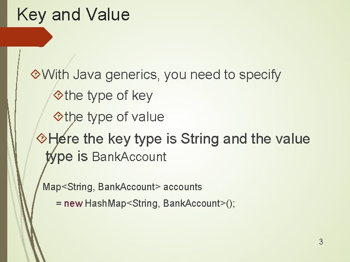 Key and Value With Java generics, you need to specify the type of key