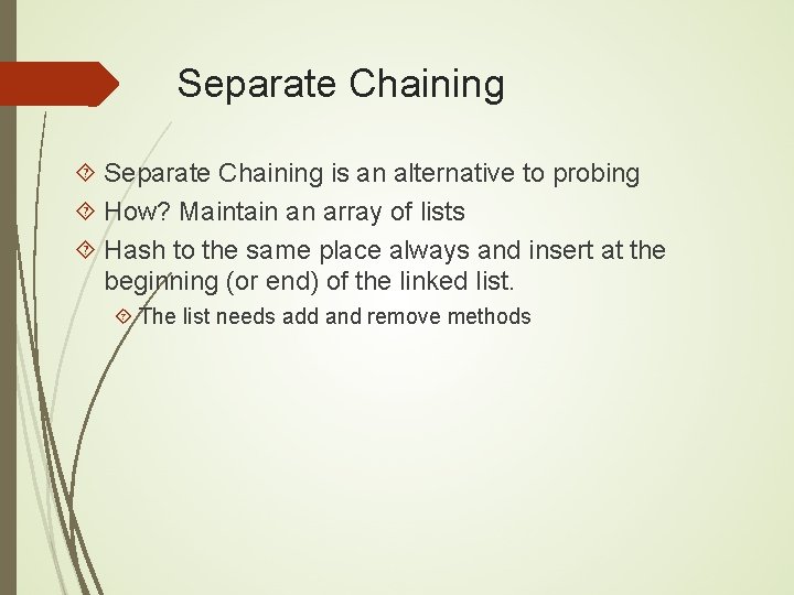 Separate Chaining is an alternative to probing How? Maintain an array of lists Hash