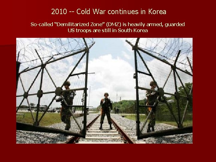 2010 -- Cold War continues in Korea So-called “Demilitarized Zone” (DMZ) is heavily armed,