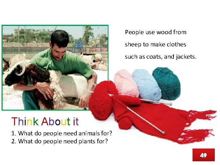 People use wood from sheep to make clothes such as coats, and jackets. Think