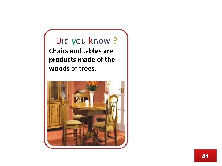 Did you know ? Chairs and tables are products made of the woods of