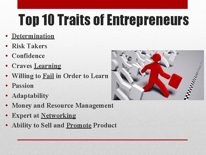 Top 10 Traits of Entrepreneurs • • • Determination Risk Takers Confidence Craves Learning