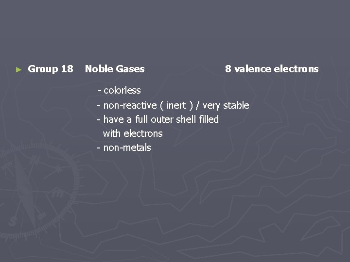 ► Group 18 Noble Gases 8 valence electrons - colorless - non-reactive ( inert