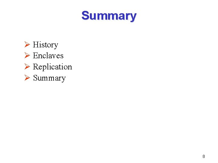 Summary Ø History Ø Enclaves Ø Replication Ø Summary 8 Summary Ø History Ø Enclaves Ø Replication Ø Summary 8