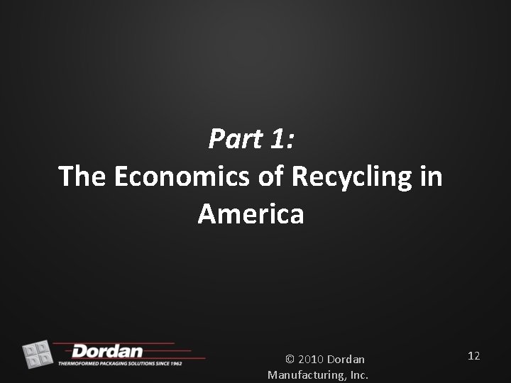 Part 1: The Economics of Recycling in America © 2010 Dordan Manufacturing, Inc. 12