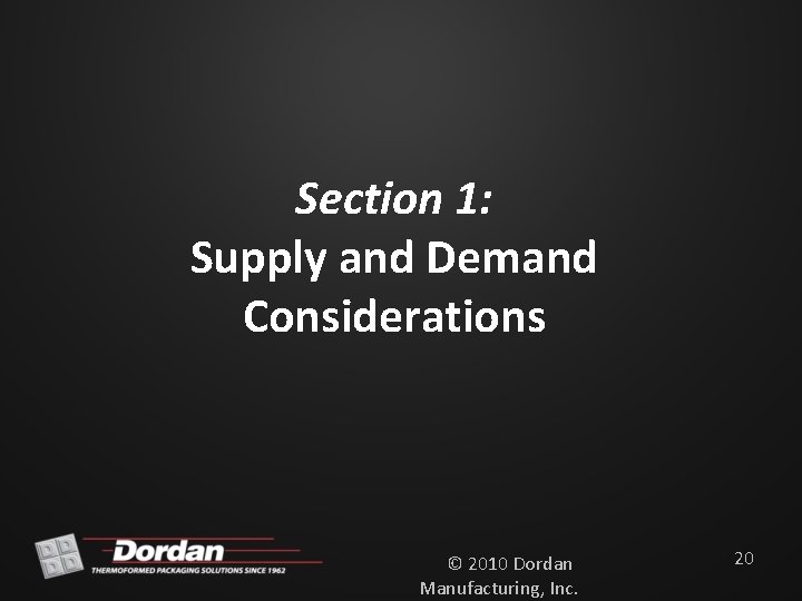 Section 1: Supply and Demand Considerations © 2010 Dordan Manufacturing, Inc. 20 