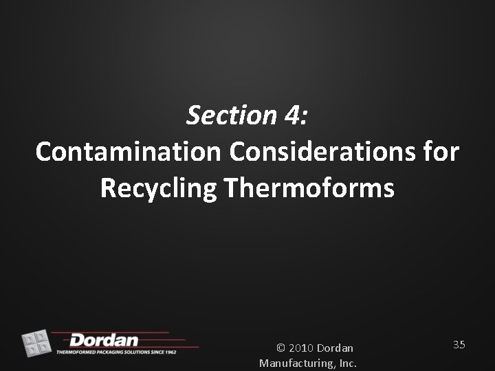 Section 4: Contamination Considerations for Recycling Thermoforms © 2010 Dordan Manufacturing, Inc. 35 