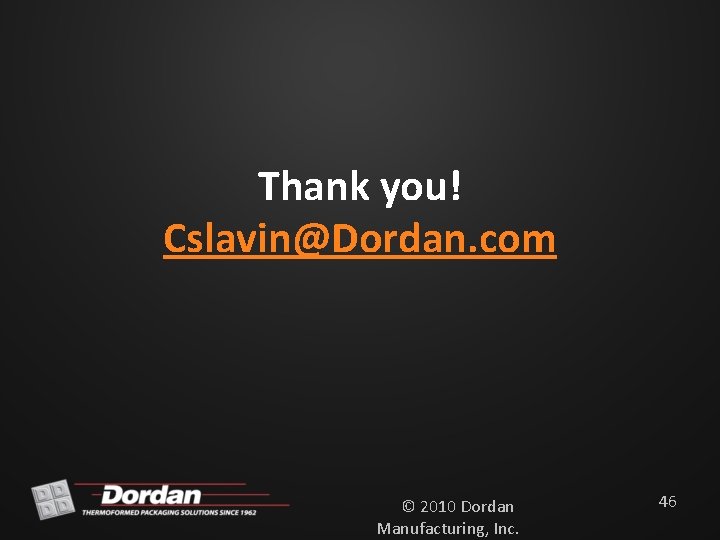 Thank you! Cslavin@Dordan. com © 2010 Dordan Manufacturing, Inc. 46 