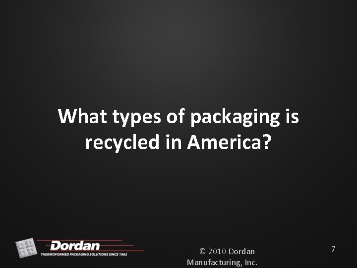 What types of packaging is recycled in America? © 2010 Dordan Manufacturing, Inc. 7