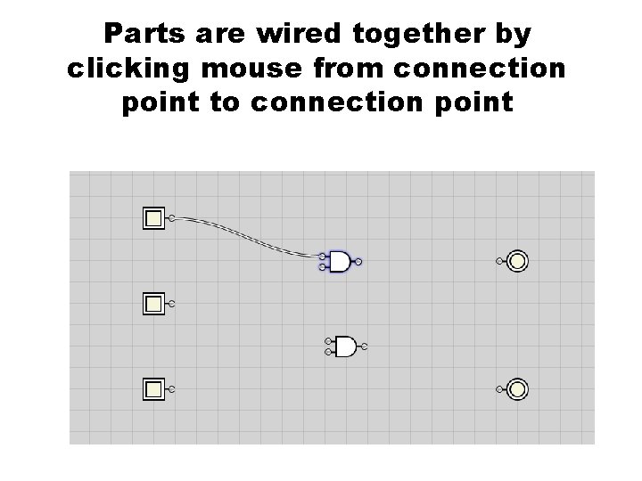 Parts are wired together by clicking mouse from connection point to connection point 1.