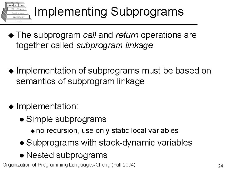 Implementing Subprograms u The subprogram call and return operations are together called subprogram linkage Implementing Subprograms u The subprogram call and return operations are together called subprogram linkage