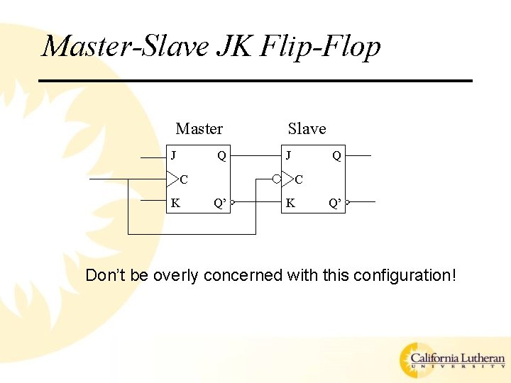 Master-Slave JK Flip-Flop Master J Q C K Slave J Q C Q’ K Master-Slave JK Flip-Flop Master J Q C K Slave J Q C Q’ K
