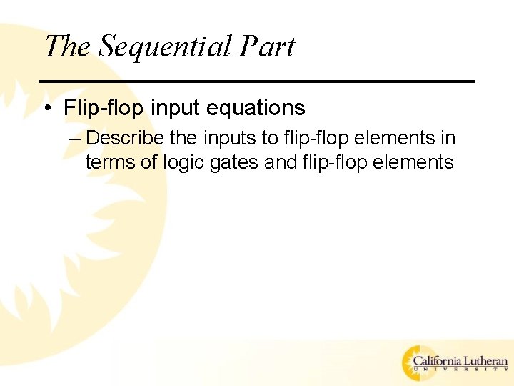 The Sequential Part • Flip-flop input equations – Describe the inputs to flip-flop elements The Sequential Part • Flip-flop input equations – Describe the inputs to flip-flop elements