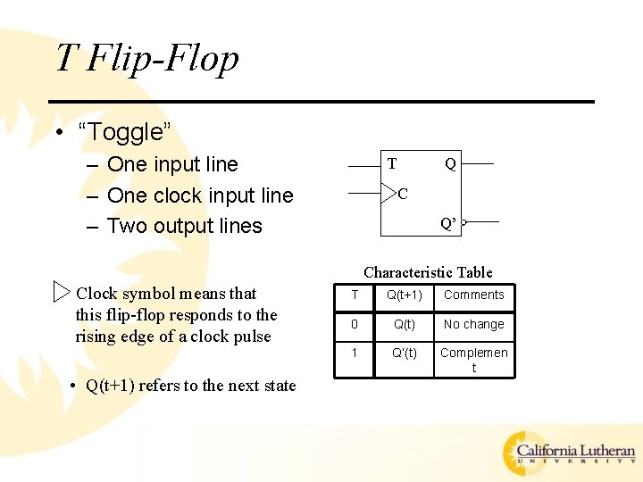 T Flip-Flop • “Toggle” – One input line – One clock input line –