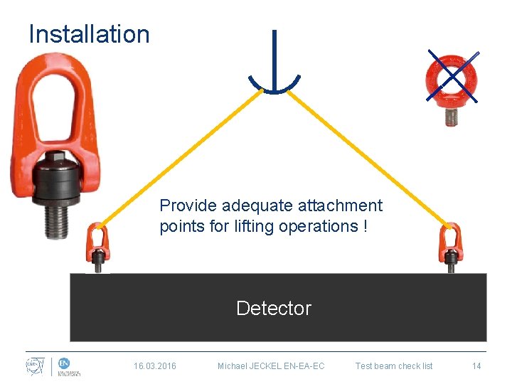 Installation Provide adequate attachment points for lifting operations ! Detector 16. 03. 2016 Michael