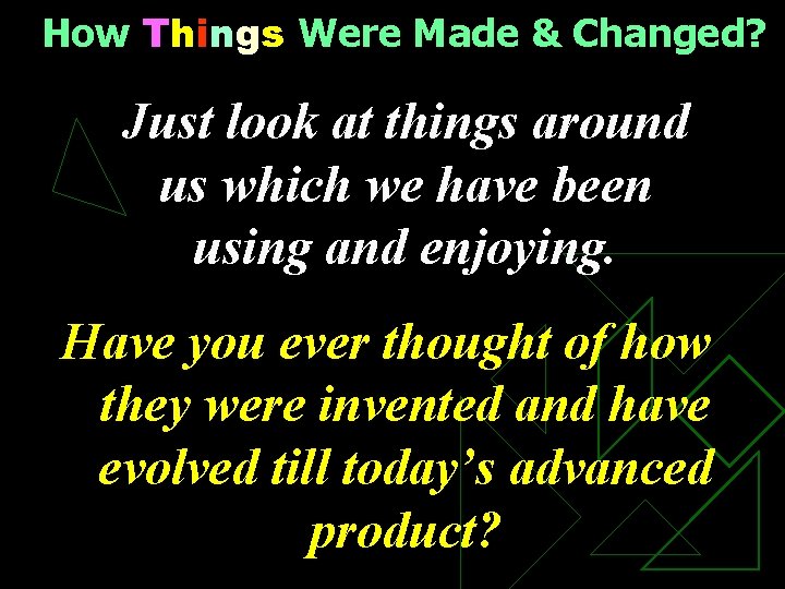 How Things Were Made & Changed? Just look at things around us which we