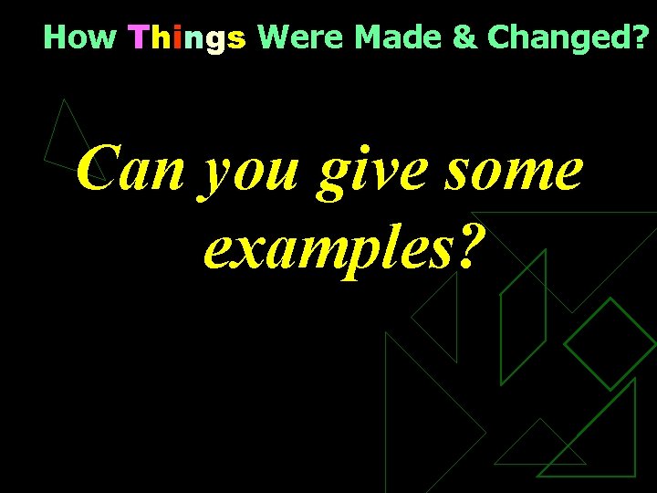 How Things Were Made & Changed? Can you give some examples? 