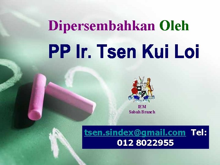 Dipersembahkan Oleh IEM Sabah Branch tsen. sindex@gmail. com Tel: 012 8022955 