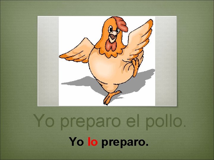 Yo preparo el pollo. Yo lo preparo. 